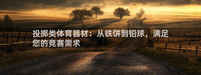 富联娱乐是骗局吗是真的吗：投掷类体育器材：从铁饼到铅