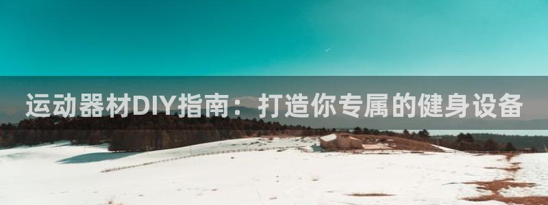 富联官方网站登录：运动器材DIY指南：打造你专属的健