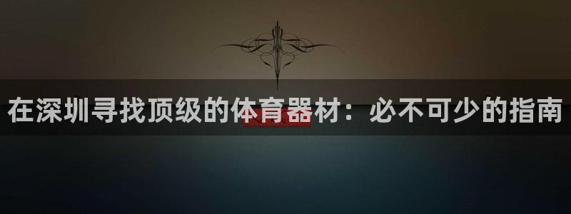 富联申购什么时候上市交易：在深圳寻找顶级的体育器材：
