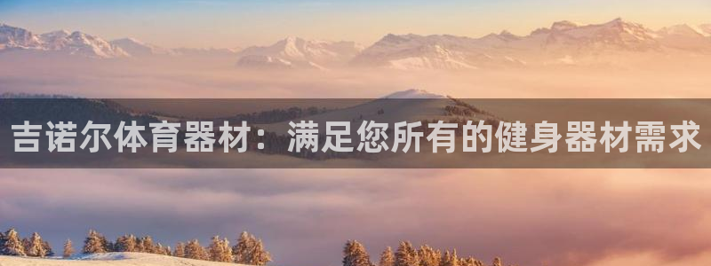 富联娱乐官方网站首页登录：吉诺尔体育器材：满足您所有