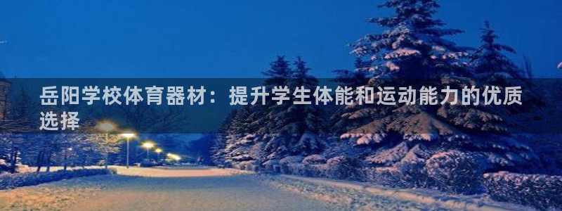 富联申购哪天上市交易：岳阳学校体育器材：提升学生体能