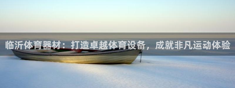 富联平台荐 585341：临沂体育器材：打造卓越体育