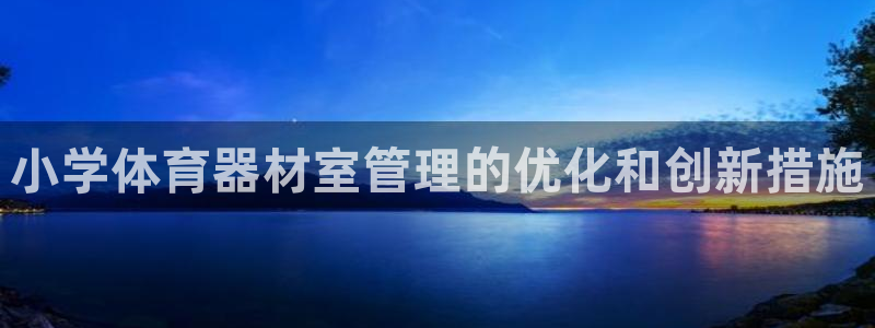 富联网是什么意思：小学体育器材室管理的优化和创新措施