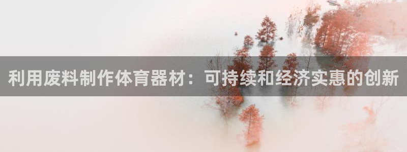 富联官网授权店铺查询：利用废料制作体育器材：可持续和