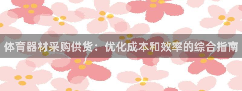 富联娱乐登陆：体育器材采购供货：优化成本和效率的综合
