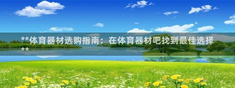 富联娱乐话 5O6917 富联：**体育器材选购指南