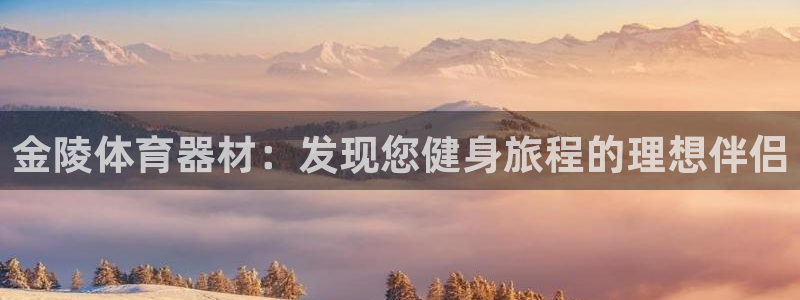 富联平台奇7O777：金陵体育器材：发现您健身旅程的