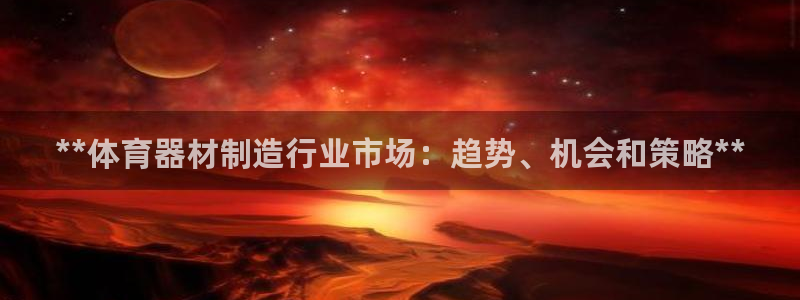 富联娱乐老板是谁：**体育器材制造行业市场：趋势、机