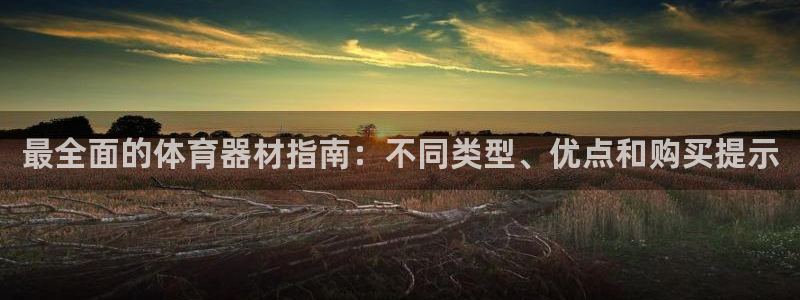 富联平台响7O777：最全面的体育器材指南：不同类型