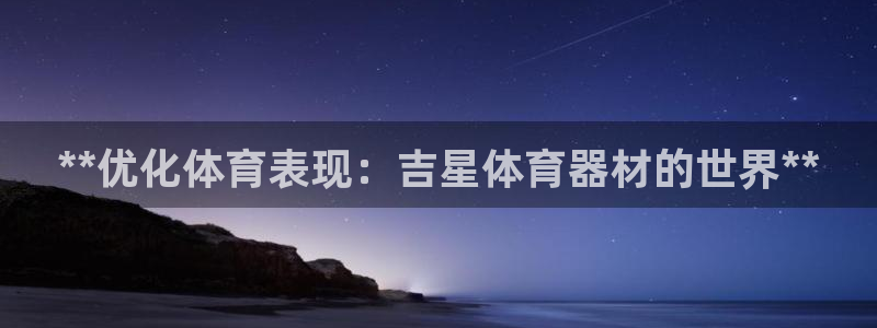 富联官方网站入口网址查询：**优化体育表现：吉星体育
