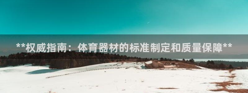 富联平台先 37oo735：**权威指南：体育器材的标准制定