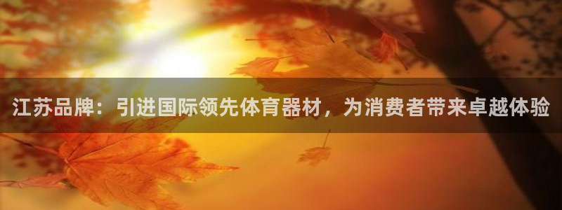 富联平台官网首页：江苏品牌：引进国际领先体育器材，为