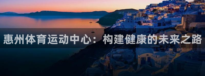 富联平台李 37oo735：惠州体育运动中心：构建健康的未来